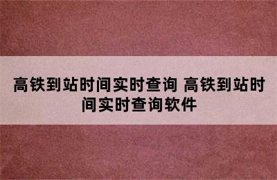 高铁到站时间实时查询 高铁到站时间实时查询软件
